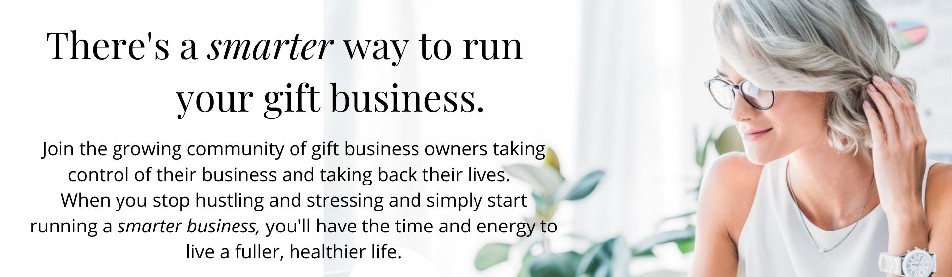 Run a smarter business Start and run a smarter gift business and live a fuller life.