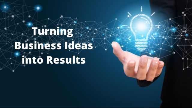 Turning Business Ideas into Results